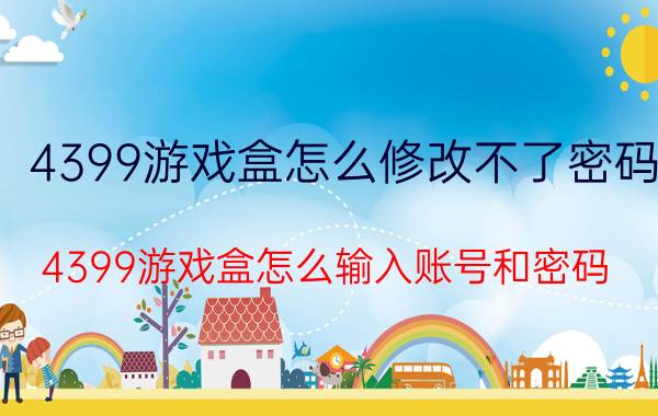 4399游戏盒怎么修改不了密码 4399游戏盒怎么输入账号和密码？